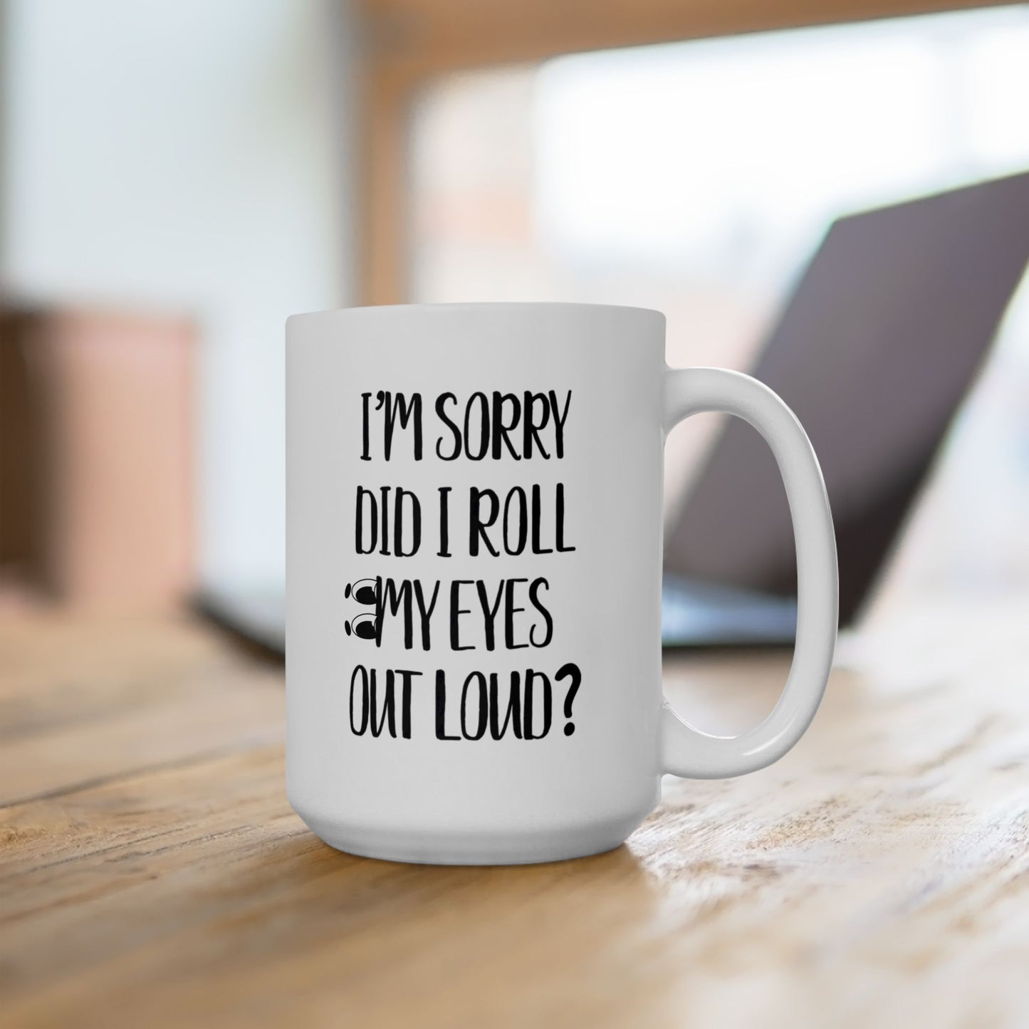 Funny Coffee Mug, I’m Sorry Did I Roll My Eyes Out Loud?