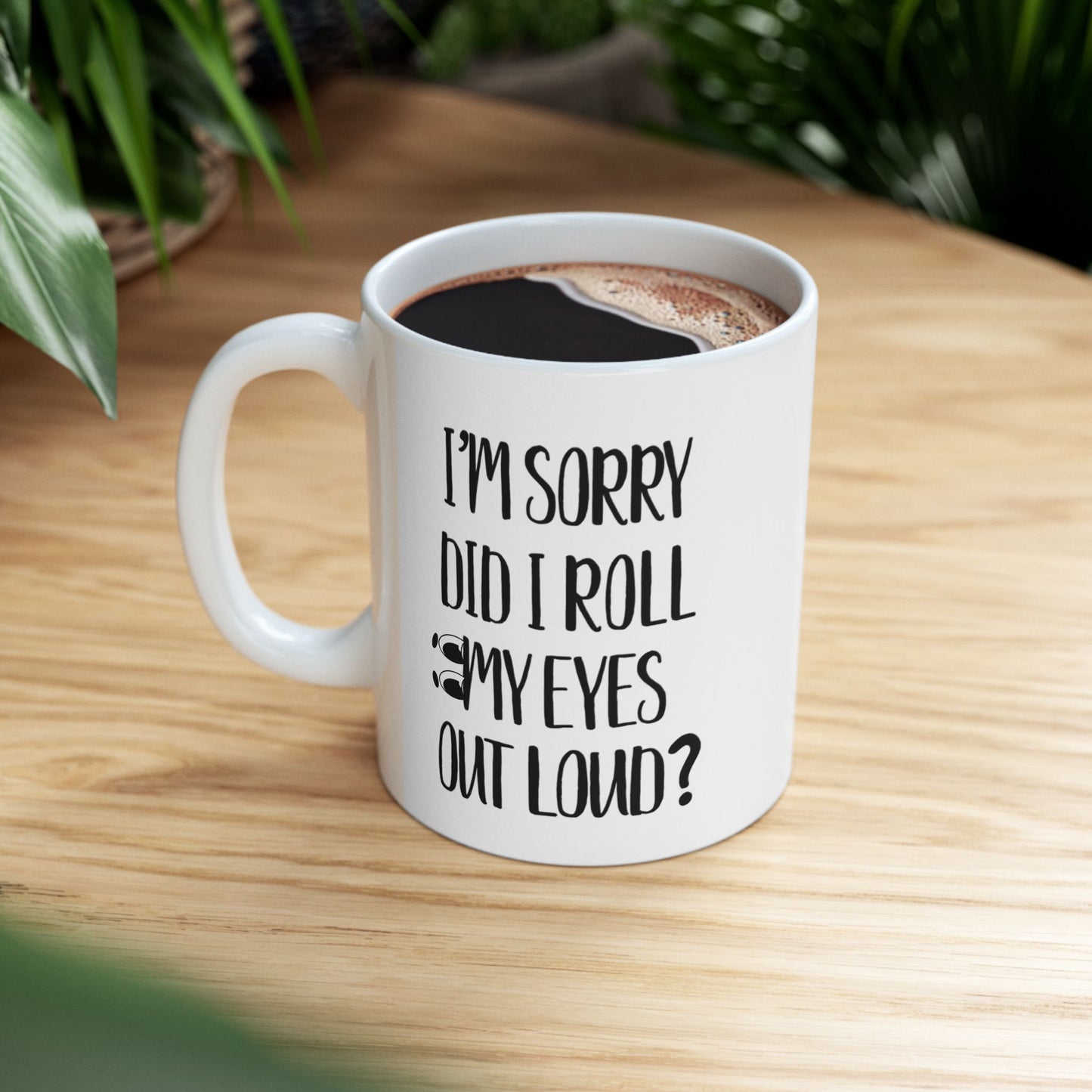 Funny Coffee Mug, I’m Sorry Did I Roll My Eyes Out Loud?