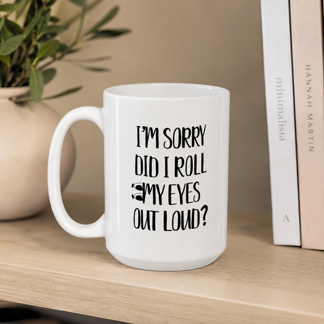Funny Coffee Mug, I’m Sorry Did I Roll My Eyes Out Loud?