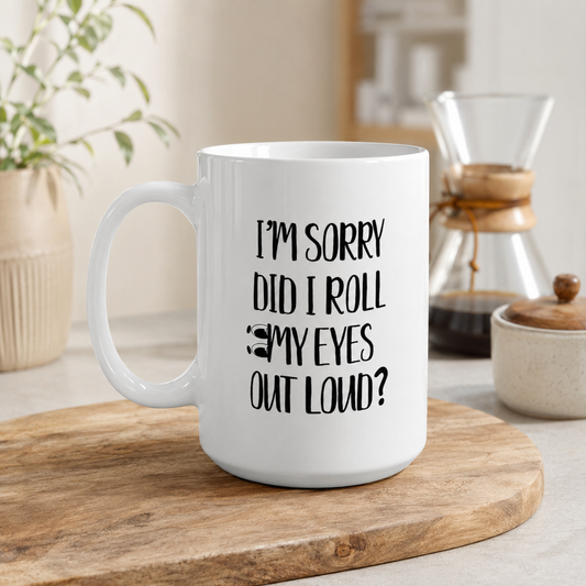 Funny Coffee Mug, I’m Sorry Did I Roll My Eyes Out Loud?