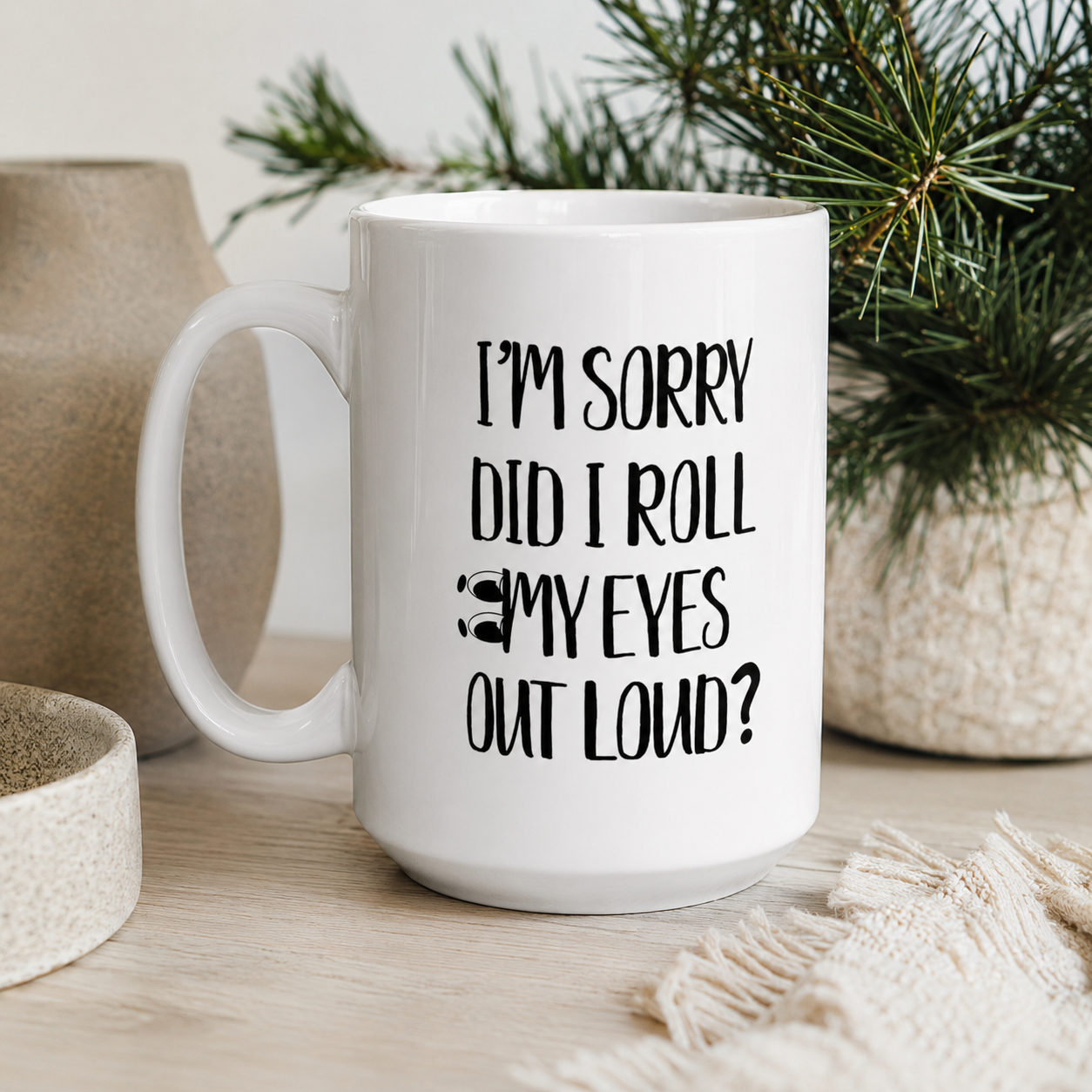 Funny Coffee Mug, I’m Sorry Did I Roll My Eyes Out Loud?