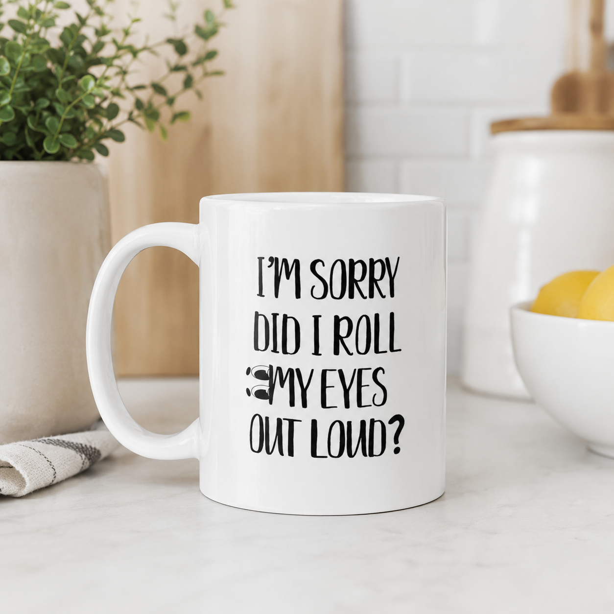 Funny Coffee Mug, I’m Sorry Did I Roll My Eyes Out Loud?